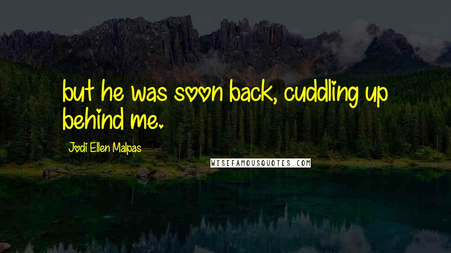 Jodi Ellen Malpas Quotes: but he was soon back, cuddling up behind me.