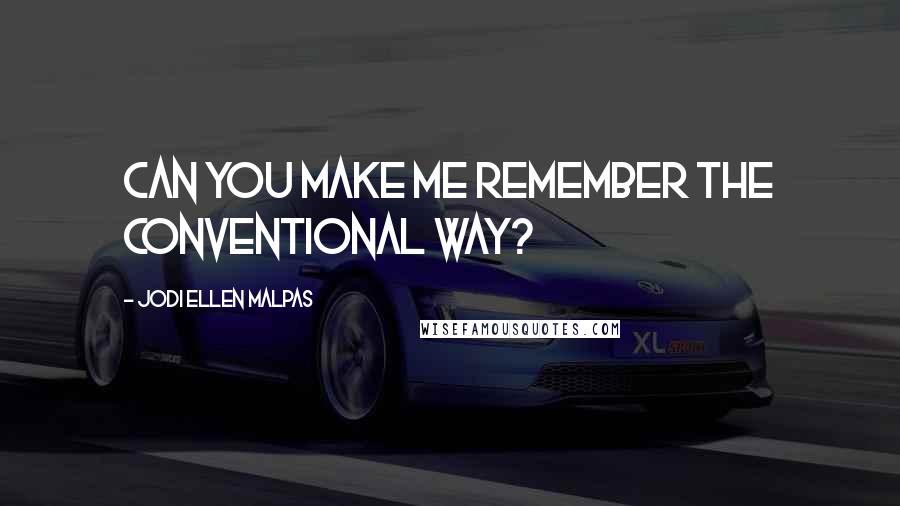 Jodi Ellen Malpas Quotes: Can you make me remember the conventional way?