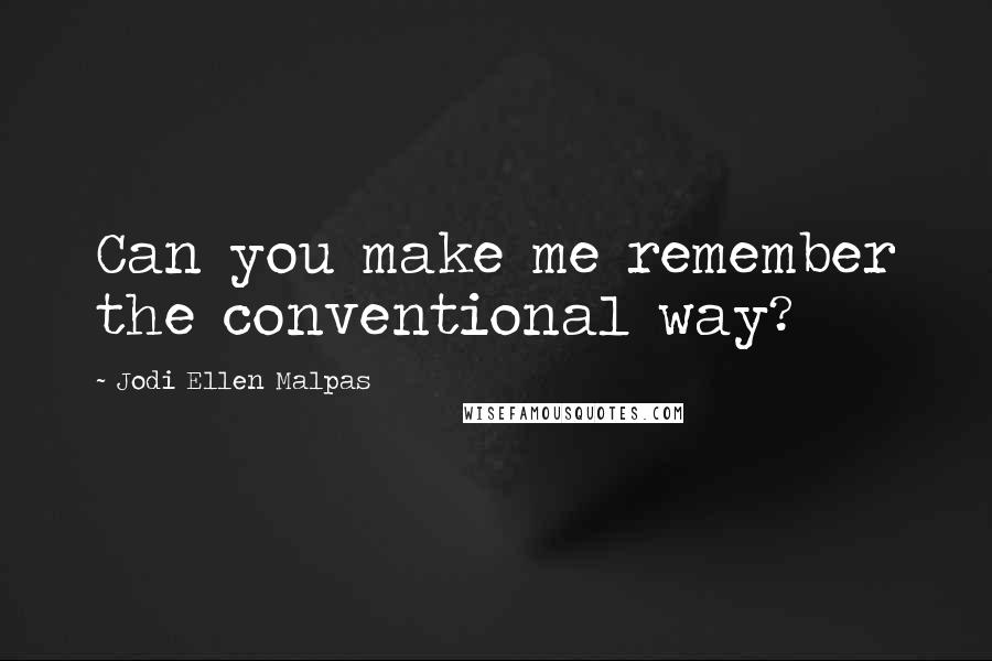 Jodi Ellen Malpas Quotes: Can you make me remember the conventional way?