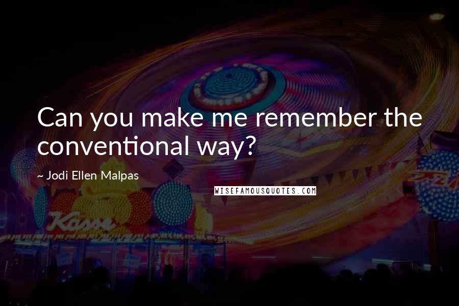 Jodi Ellen Malpas Quotes: Can you make me remember the conventional way?