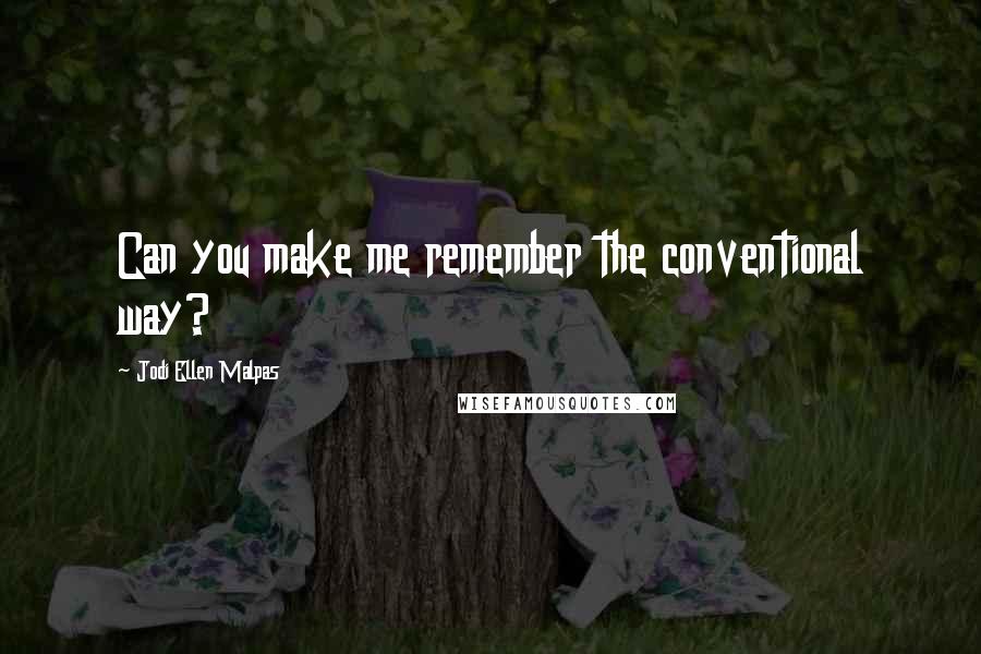 Jodi Ellen Malpas Quotes: Can you make me remember the conventional way?