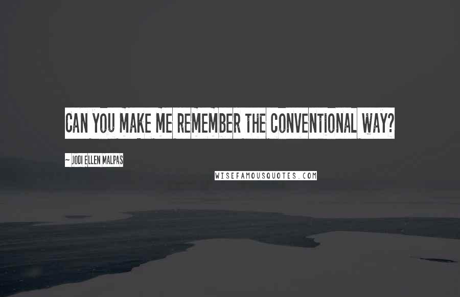 Jodi Ellen Malpas Quotes: Can you make me remember the conventional way?