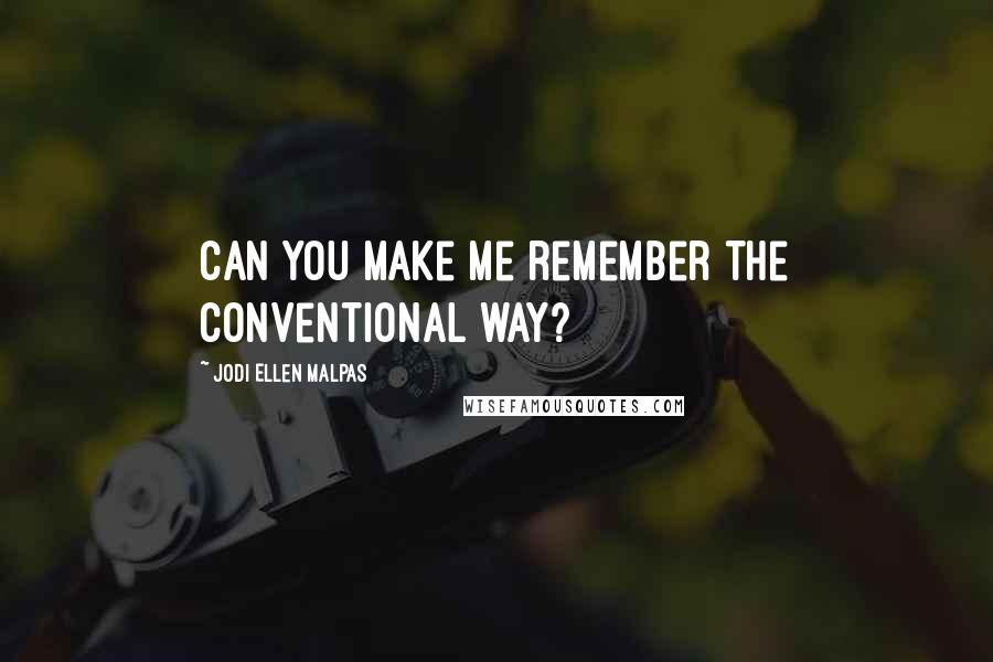 Jodi Ellen Malpas Quotes: Can you make me remember the conventional way?