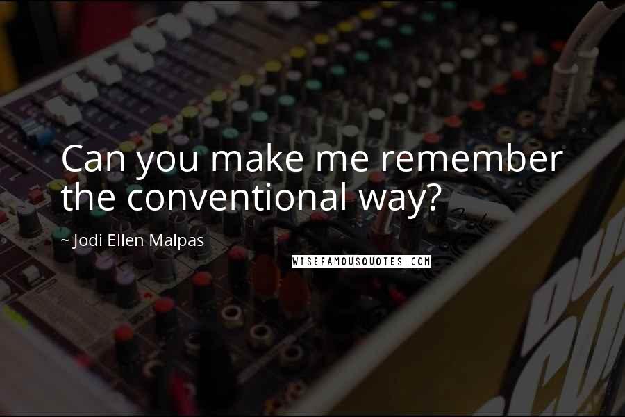 Jodi Ellen Malpas Quotes: Can you make me remember the conventional way?