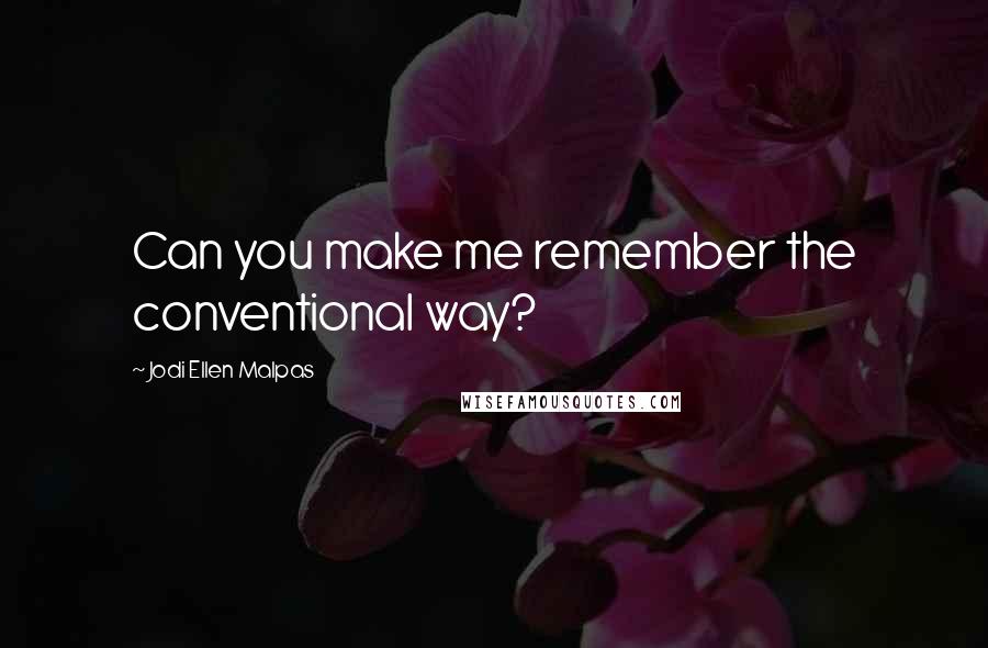 Jodi Ellen Malpas Quotes: Can you make me remember the conventional way?