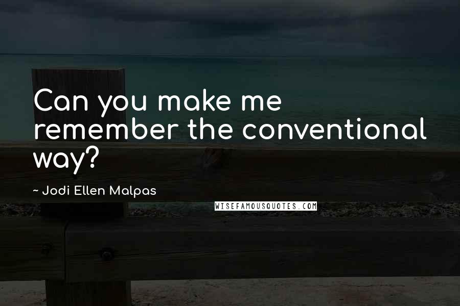 Jodi Ellen Malpas Quotes: Can you make me remember the conventional way?