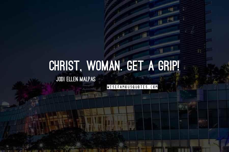 Jodi Ellen Malpas Quotes: Christ, woman. Get a grip!