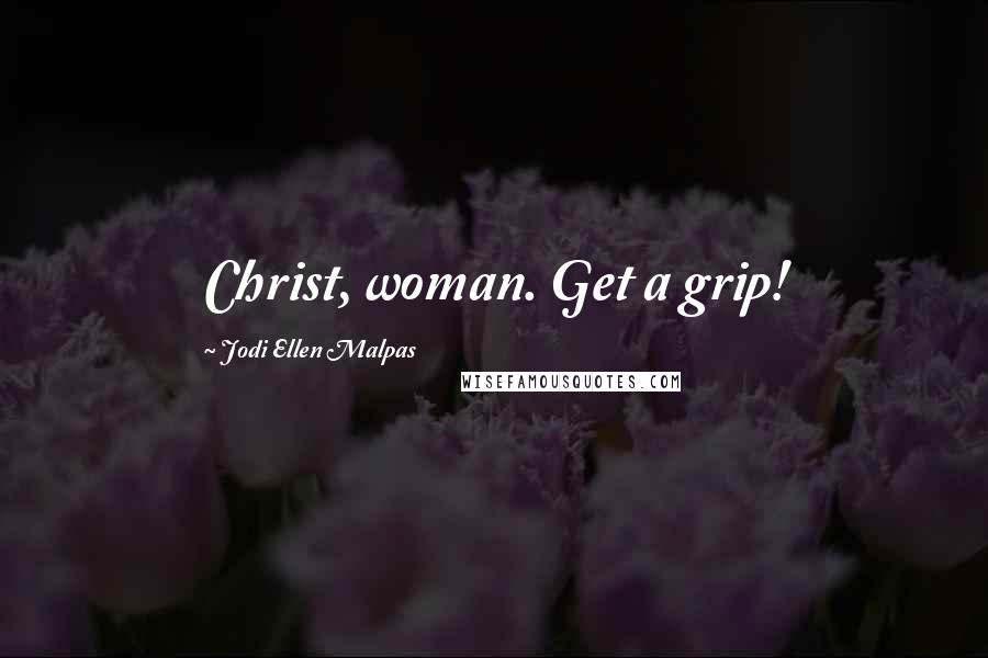 Jodi Ellen Malpas Quotes: Christ, woman. Get a grip!