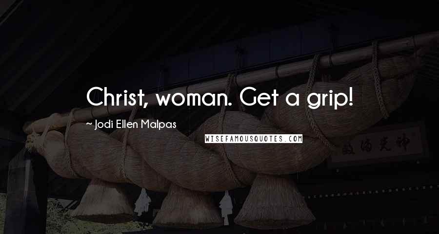 Jodi Ellen Malpas Quotes: Christ, woman. Get a grip!