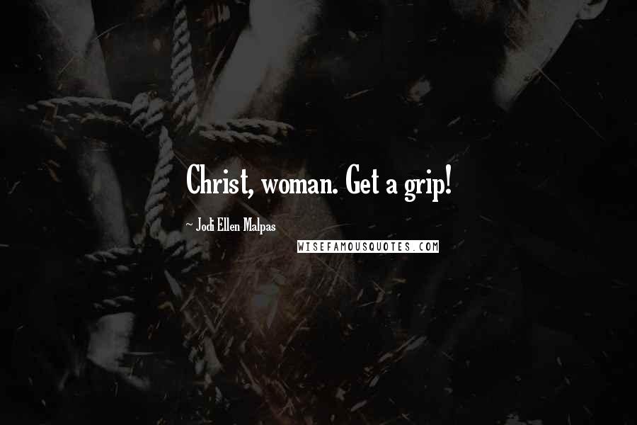 Jodi Ellen Malpas Quotes: Christ, woman. Get a grip!