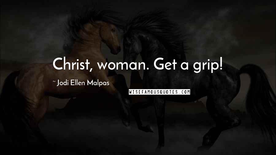 Jodi Ellen Malpas Quotes: Christ, woman. Get a grip!