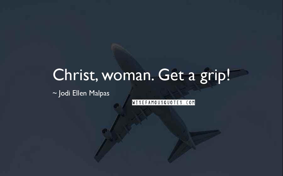 Jodi Ellen Malpas Quotes: Christ, woman. Get a grip!