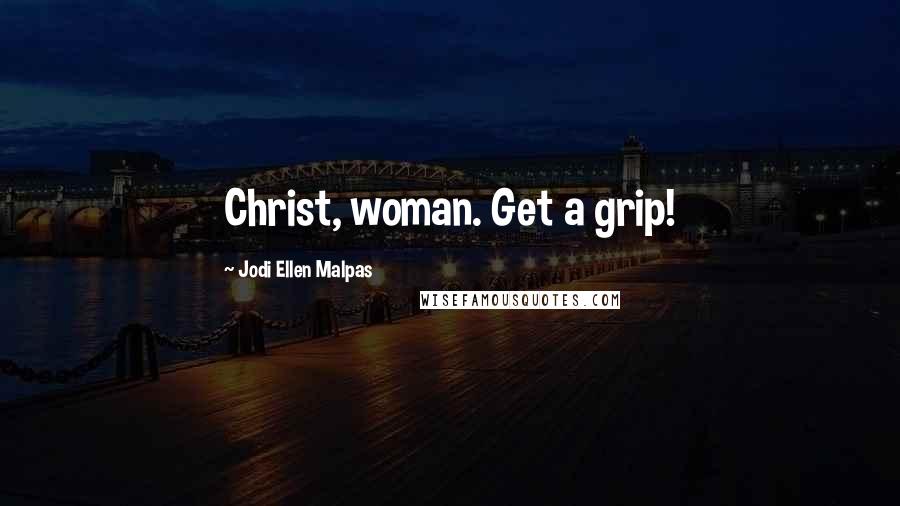 Jodi Ellen Malpas Quotes: Christ, woman. Get a grip!