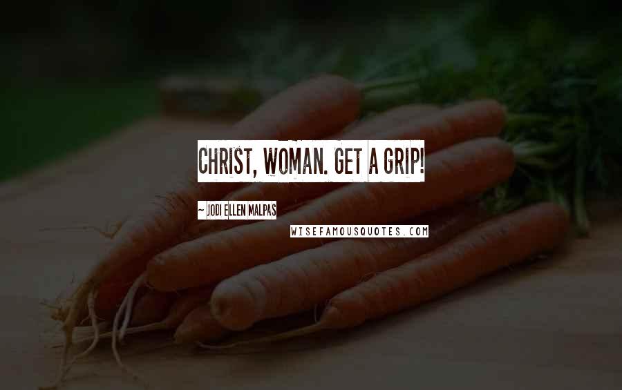 Jodi Ellen Malpas Quotes: Christ, woman. Get a grip!