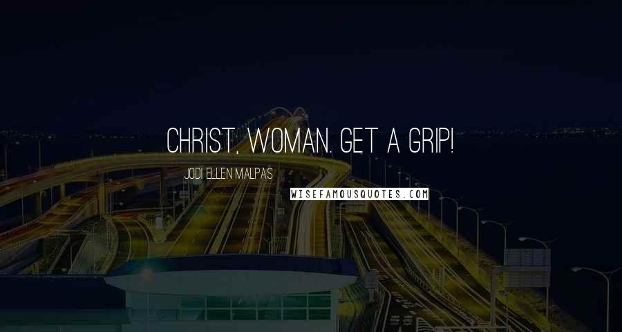 Jodi Ellen Malpas Quotes: Christ, woman. Get a grip!