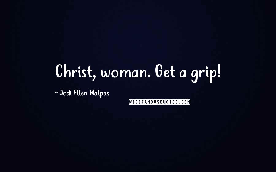 Jodi Ellen Malpas Quotes: Christ, woman. Get a grip!