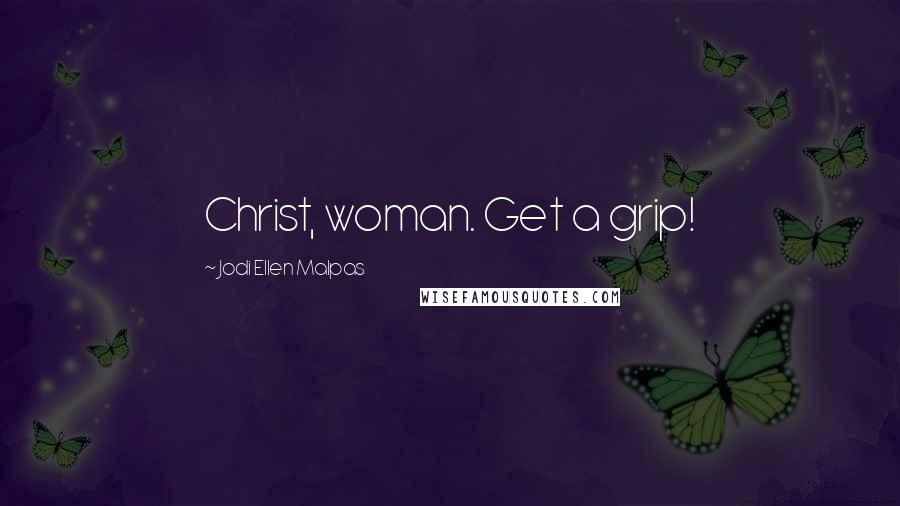 Jodi Ellen Malpas Quotes: Christ, woman. Get a grip!