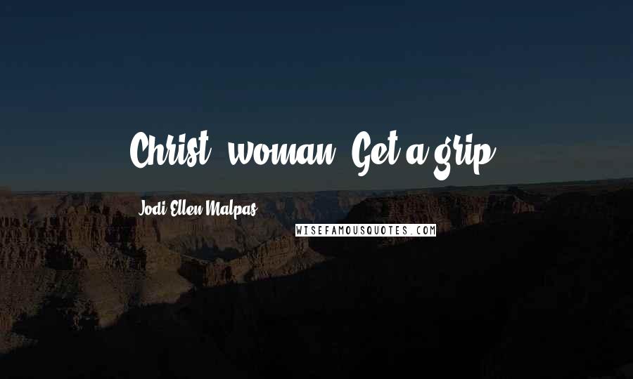 Jodi Ellen Malpas Quotes: Christ, woman. Get a grip!