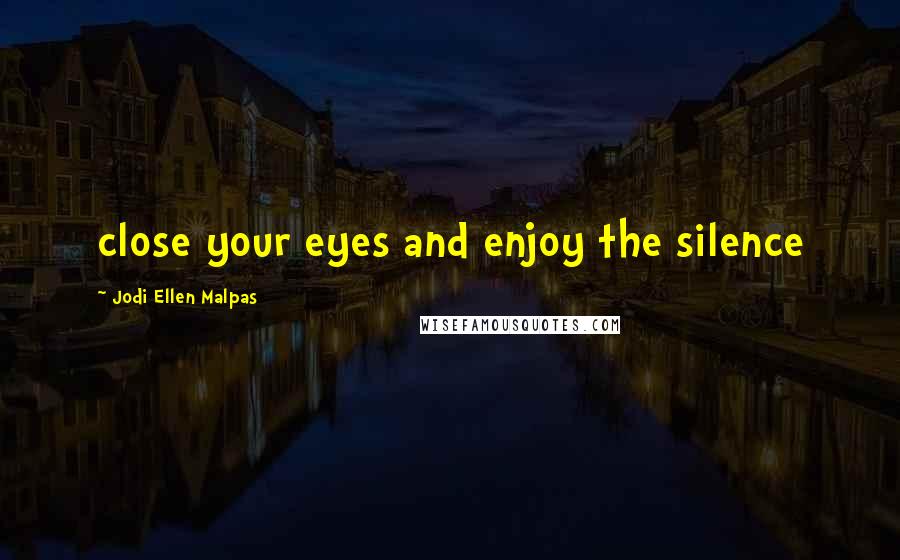 Jodi Ellen Malpas Quotes: close your eyes and enjoy the silence