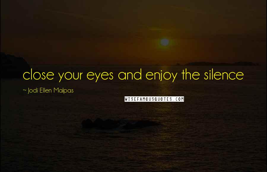 Jodi Ellen Malpas Quotes: close your eyes and enjoy the silence