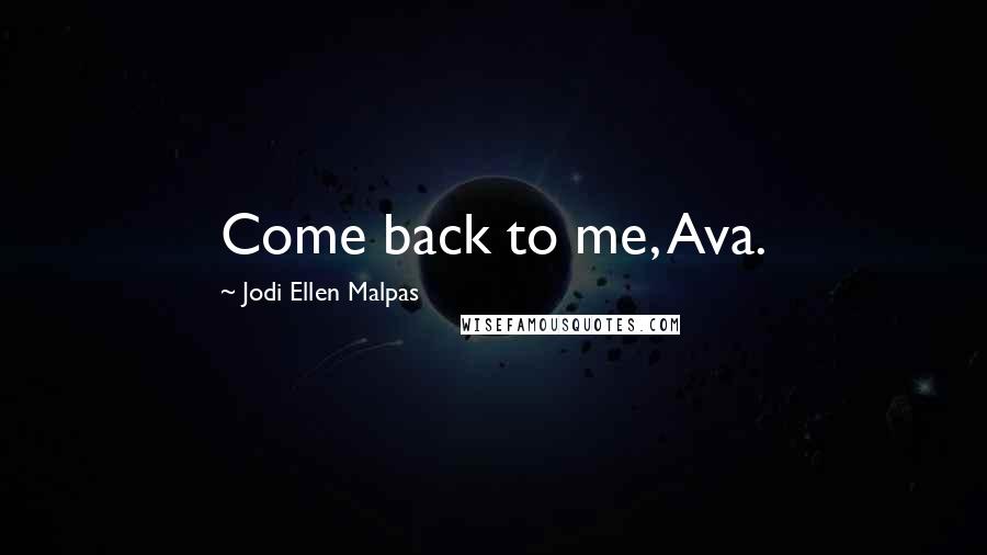 Jodi Ellen Malpas Quotes: Come back to me, Ava.