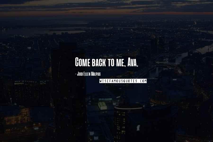 Jodi Ellen Malpas Quotes: Come back to me, Ava.