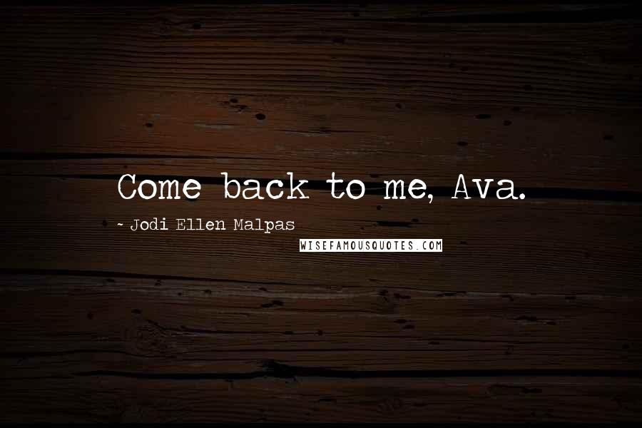 Jodi Ellen Malpas Quotes: Come back to me, Ava.