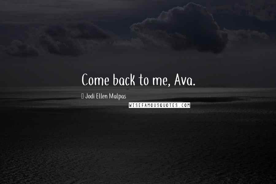 Jodi Ellen Malpas Quotes: Come back to me, Ava.