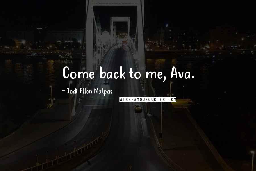 Jodi Ellen Malpas Quotes: Come back to me, Ava.