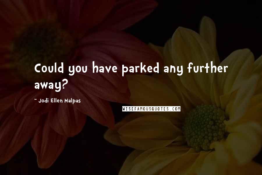 Jodi Ellen Malpas Quotes: Could you have parked any further away?