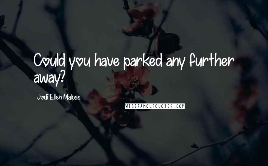 Jodi Ellen Malpas Quotes: Could you have parked any further away?