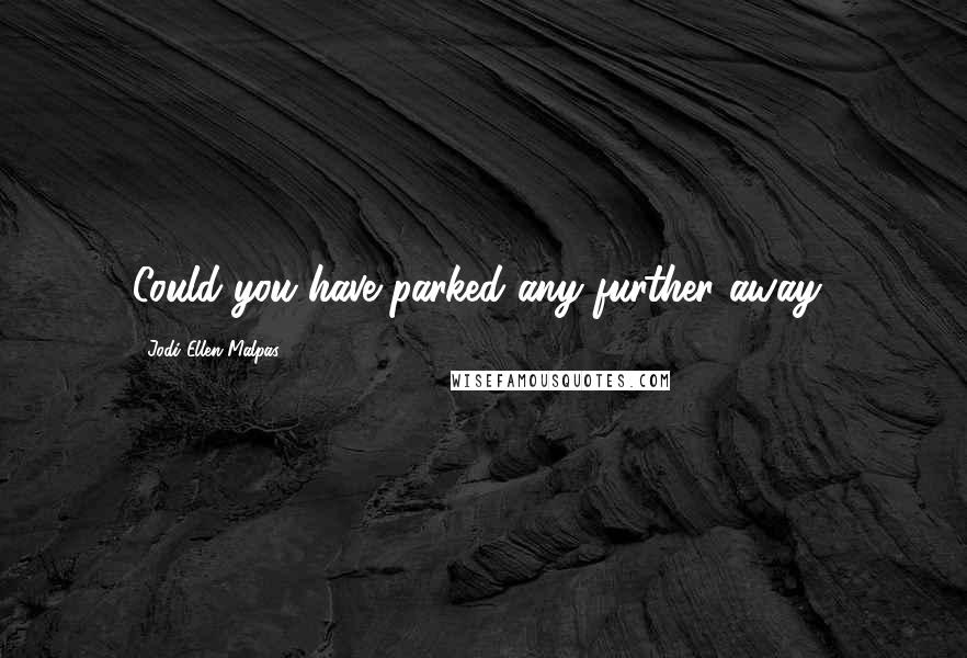 Jodi Ellen Malpas Quotes: Could you have parked any further away?