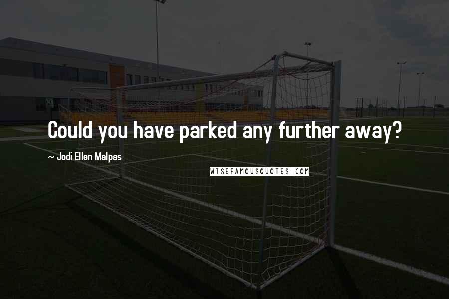 Jodi Ellen Malpas Quotes: Could you have parked any further away?