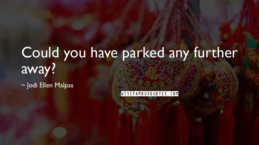 Jodi Ellen Malpas Quotes: Could you have parked any further away?