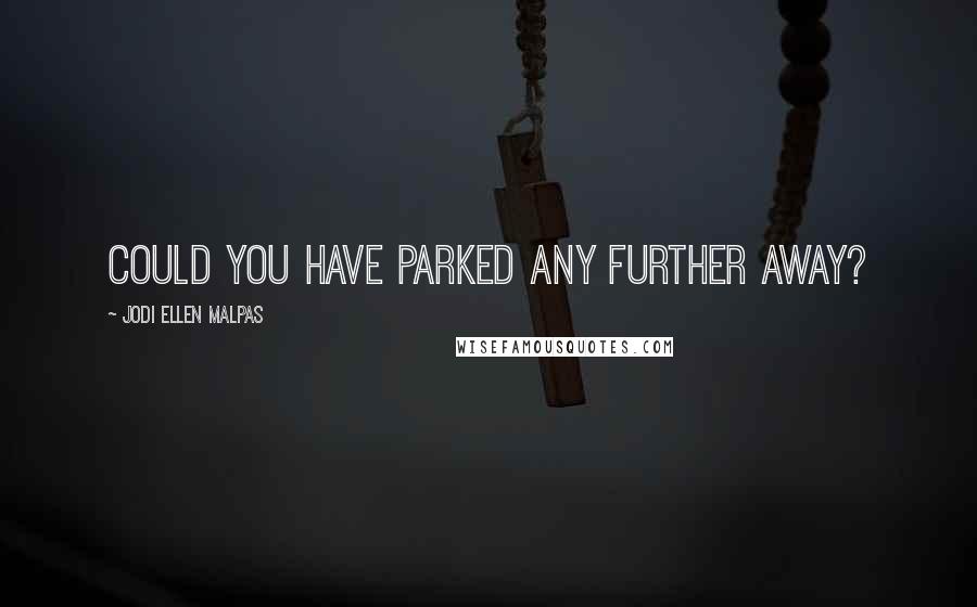 Jodi Ellen Malpas Quotes: Could you have parked any further away?