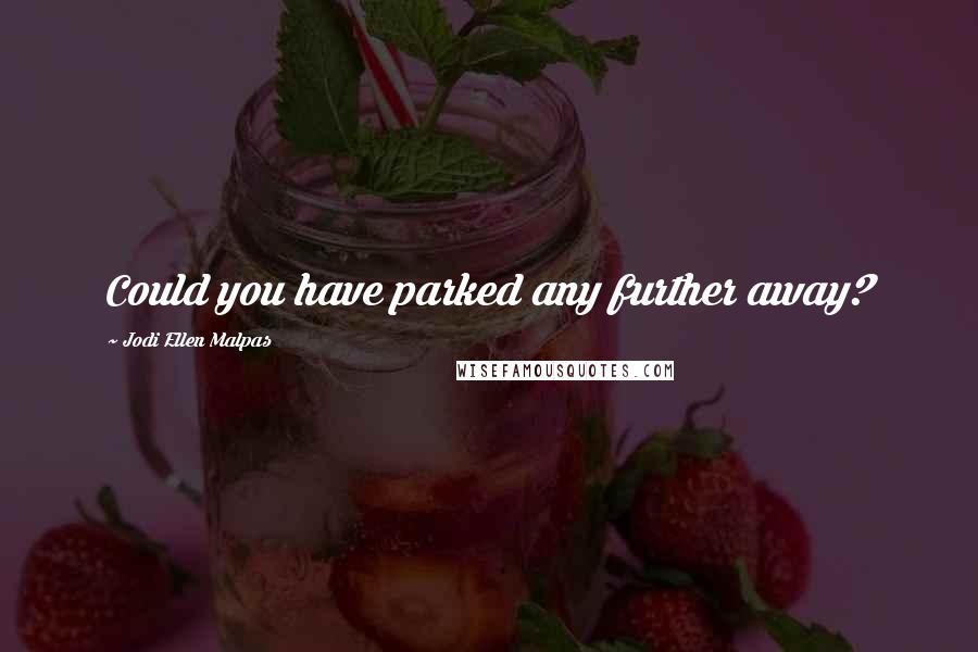 Jodi Ellen Malpas Quotes: Could you have parked any further away?