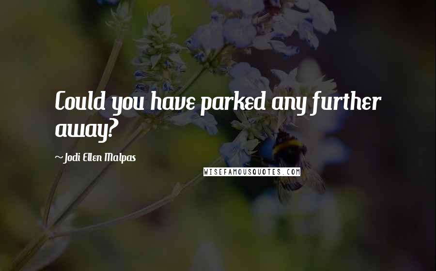 Jodi Ellen Malpas Quotes: Could you have parked any further away?