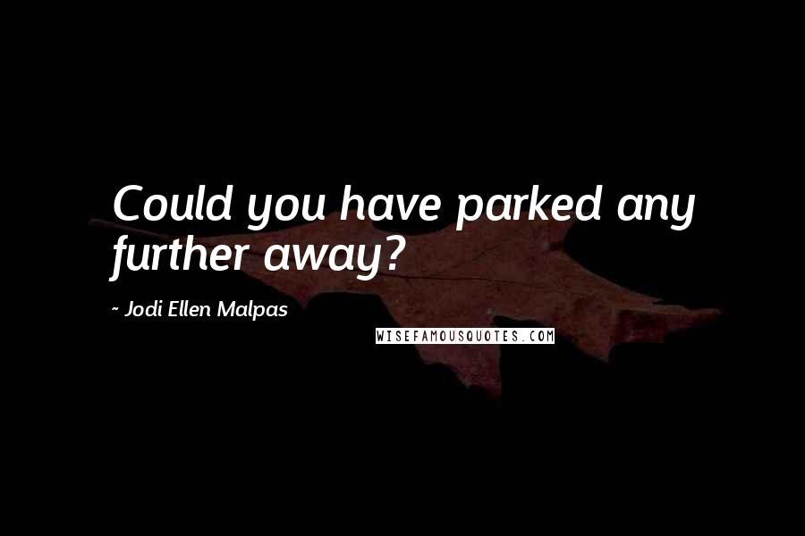 Jodi Ellen Malpas Quotes: Could you have parked any further away?