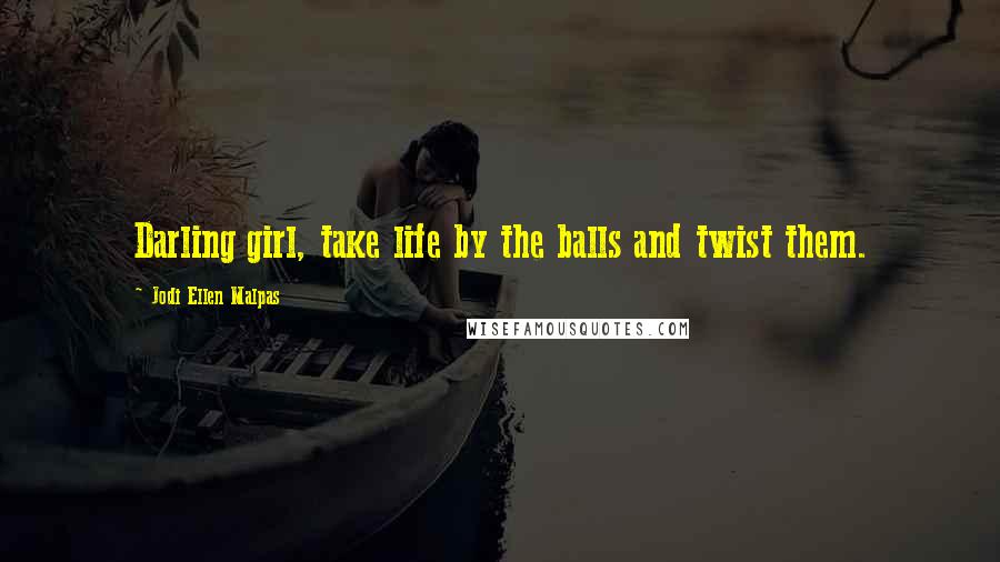 Jodi Ellen Malpas Quotes: Darling girl, take life by the balls and twist them.