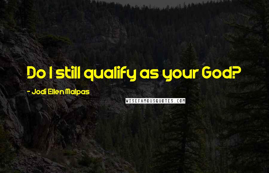 Jodi Ellen Malpas Quotes: Do I still qualify as your God?