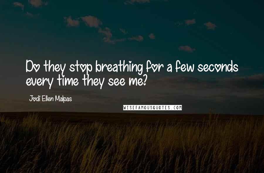 Jodi Ellen Malpas Quotes: Do they stop breathing for a few seconds every time they see me?