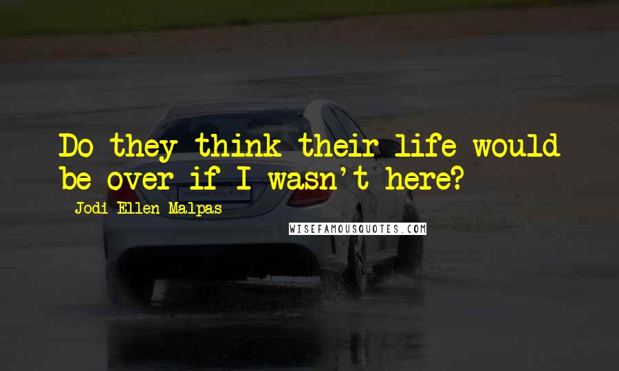 Jodi Ellen Malpas Quotes: Do they think their life would be over if I wasn't here?