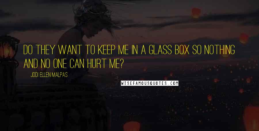 Jodi Ellen Malpas Quotes: Do they want to keep me in a glass box so nothing and no one can hurt me?