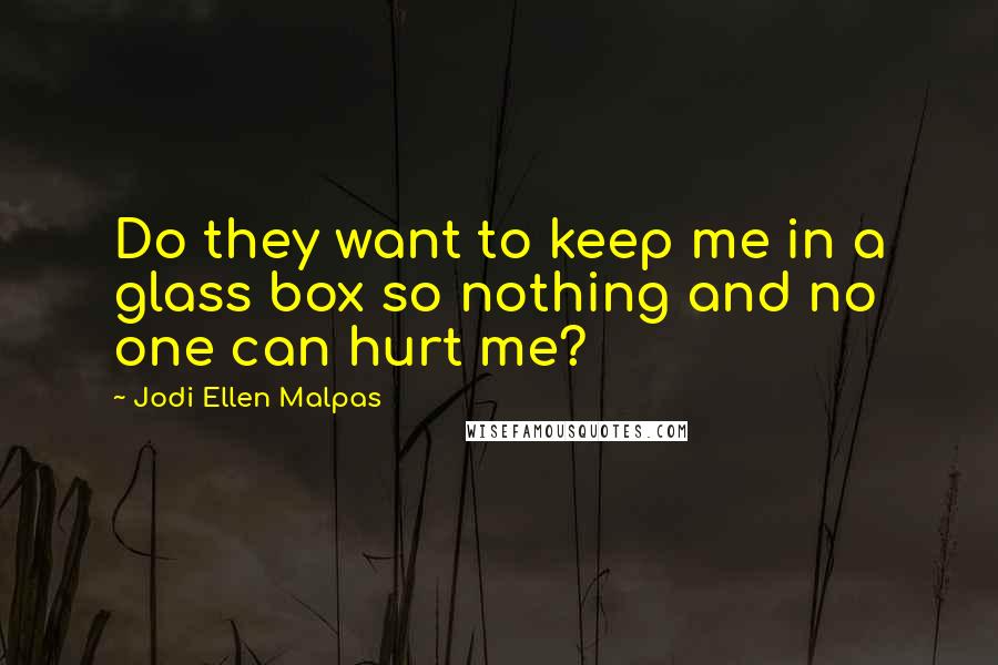 Jodi Ellen Malpas Quotes: Do they want to keep me in a glass box so nothing and no one can hurt me?