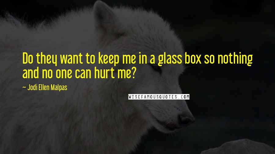 Jodi Ellen Malpas Quotes: Do they want to keep me in a glass box so nothing and no one can hurt me?