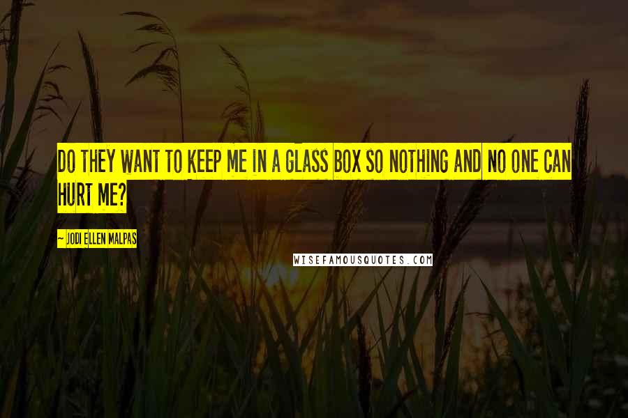 Jodi Ellen Malpas Quotes: Do they want to keep me in a glass box so nothing and no one can hurt me?