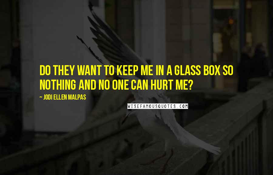 Jodi Ellen Malpas Quotes: Do they want to keep me in a glass box so nothing and no one can hurt me?