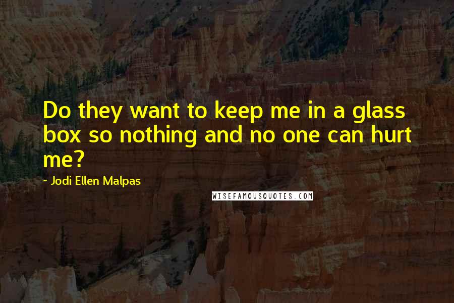 Jodi Ellen Malpas Quotes: Do they want to keep me in a glass box so nothing and no one can hurt me?