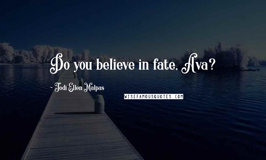 Jodi Ellen Malpas Quotes: Do you believe in fate, Ava?