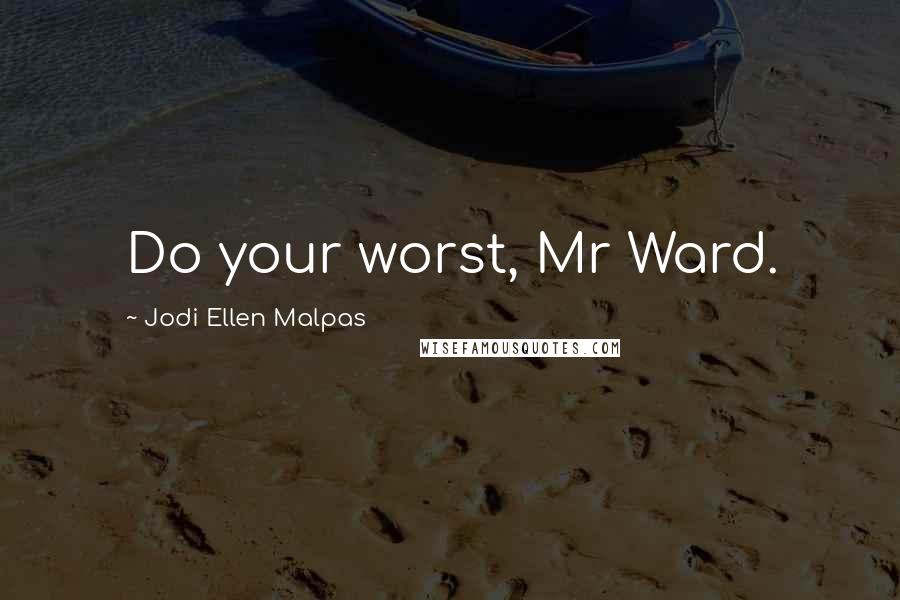 Jodi Ellen Malpas Quotes: Do your worst, Mr Ward.